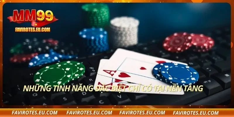 Những tính năng đặc biệt chỉ có tại nền tảng