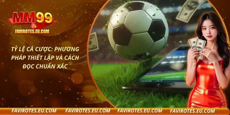 Tỷ Lệ Cá Cược: Phương Pháp Thiết Lập Và Cách Đọc Chuẩn Xác